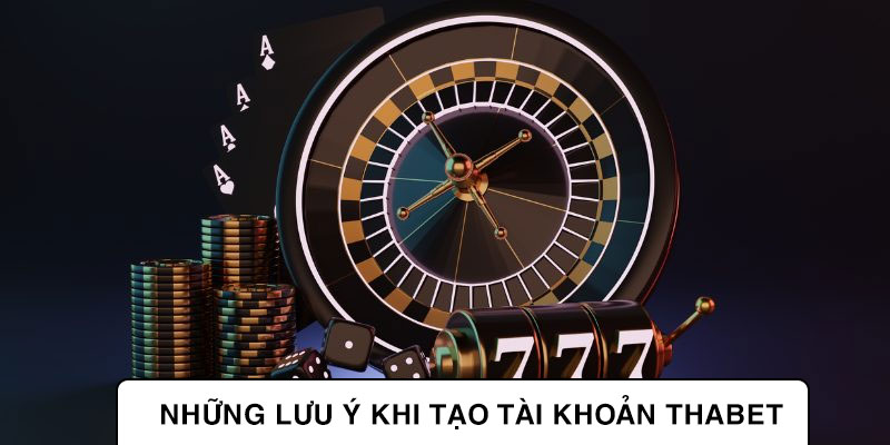 Đăng ký Thabet - Tạo tài khoản cá cược chỉ với 3 bước 3 Những lưu ý khi tạo tài khoản Thabet